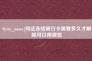 东莞司法冻结银行卡需要多久才解除可以用微信