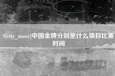 东莞中国金牌分别是什么项目比赛时间